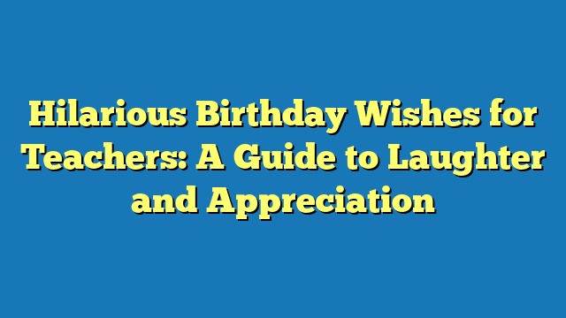 Hilarious Birthday Wishes for Teachers: A Guide to Laughter and Appreciation