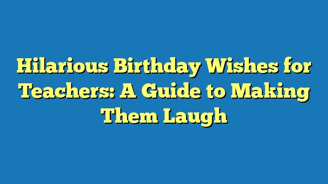 Hilarious Birthday Wishes for Teachers: A Guide to Making Them Laugh