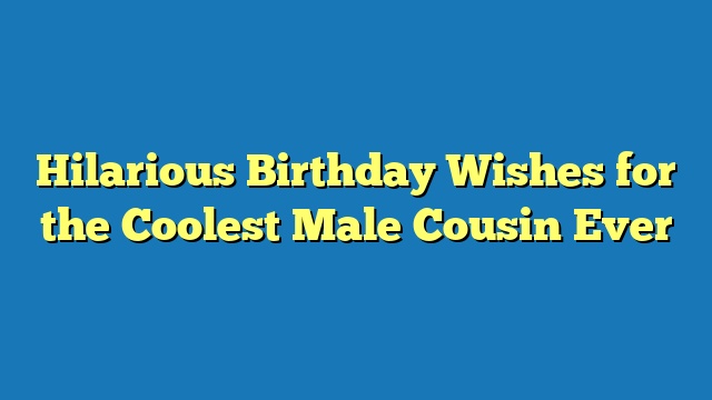 Hilarious Birthday Wishes for the Coolest Male Cousin Ever