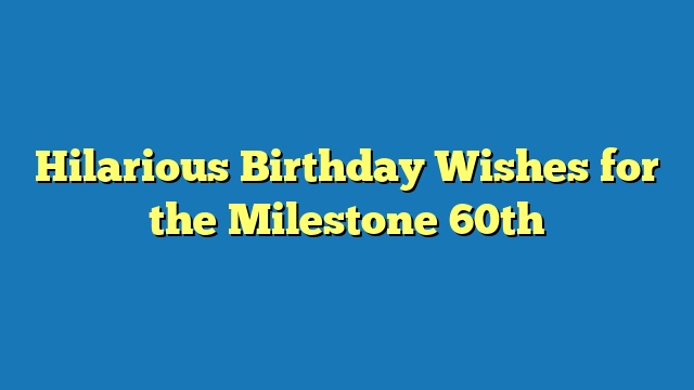 Hilarious Birthday Wishes for the Milestone 60th