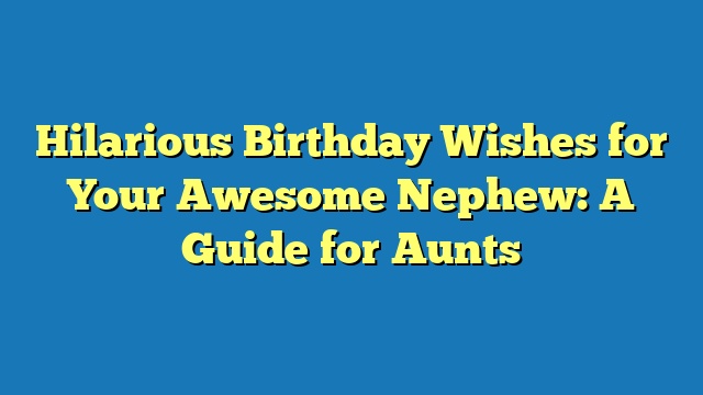 Hilarious Birthday Wishes for Your Awesome Nephew: A Guide for Aunts