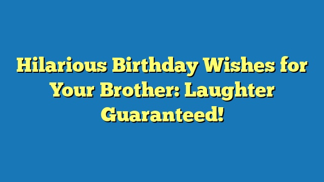 Hilarious Birthday Wishes for Your Brother: Laughter Guaranteed!