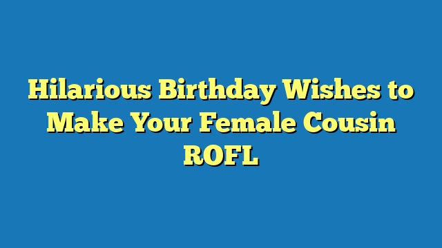 Hilarious Birthday Wishes to Make Your Female Cousin ROFL