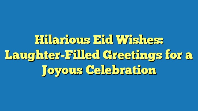 Hilarious Eid Wishes: Laughter-Filled Greetings for a Joyous Celebration