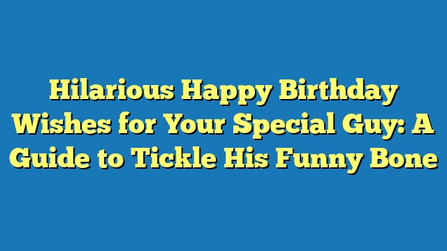 Hilarious Happy Birthday Wishes for Your Special Guy: A Guide to Tickle His Funny Bone