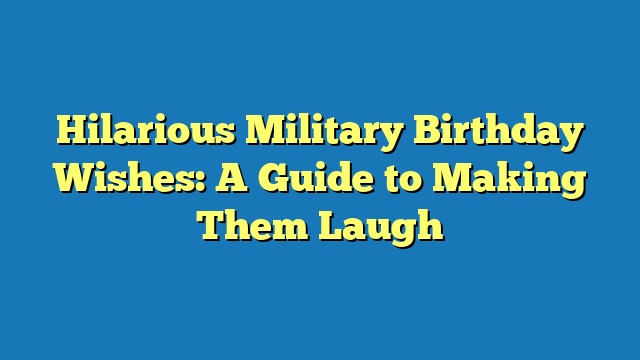 Hilarious Military Birthday Wishes: A Guide to Making Them Laugh