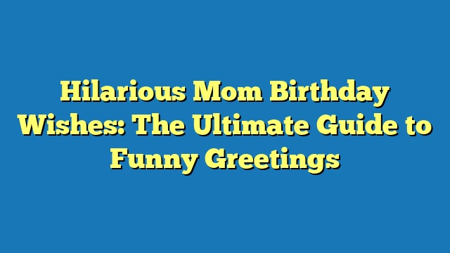 Hilarious Mom Birthday Wishes: The Ultimate Guide to Funny Greetings