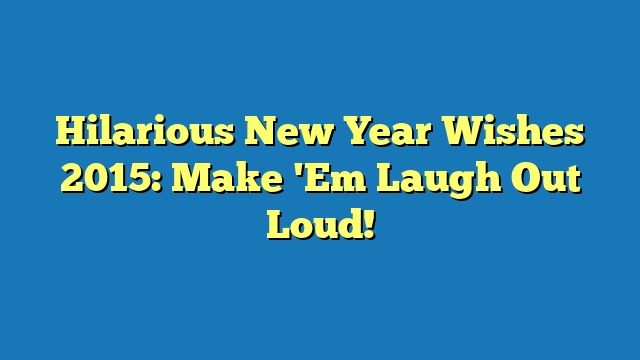 Hilarious New Year Wishes 2015: Make 'Em Laugh Out Loud!