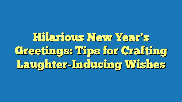 Hilarious New Year's Greetings: Tips for Crafting Laughter-Inducing Wishes