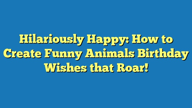 Hilariously Happy: How to Create Funny Animals Birthday Wishes that Roar!