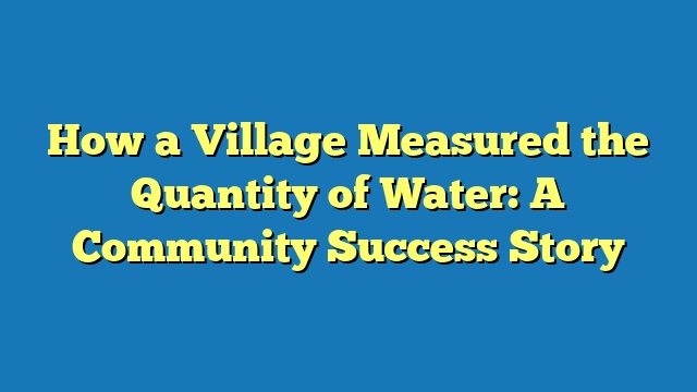 How a Village Measured the Quantity of Water: A Community Success Story