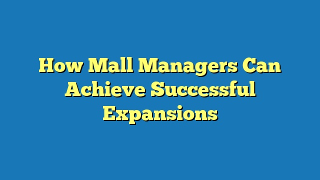 How Mall Managers Can Achieve Successful Expansions