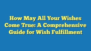 How May All Your Wishes Come True: A Comprehensive Guide for Wish Fulfillment