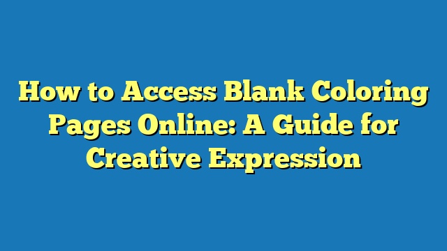 How to Access Blank Coloring Pages Online: A Guide for Creative Expression