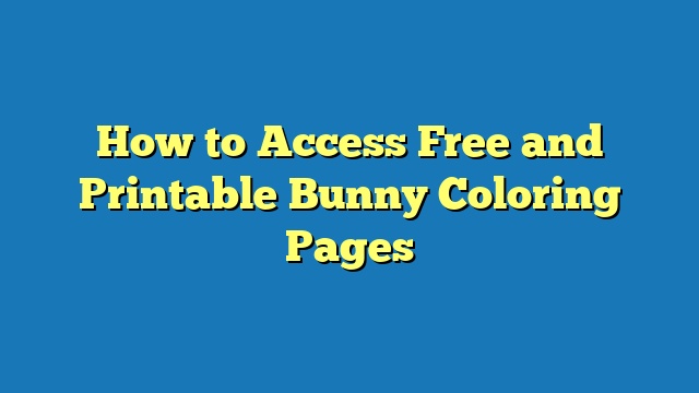 How to Access Free and Printable Bunny Coloring Pages