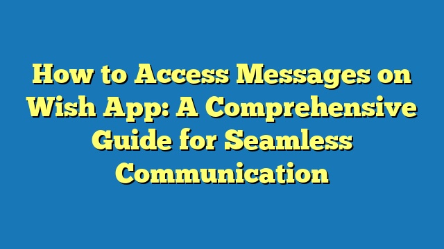 How to Access Messages on Wish App: A Comprehensive Guide for Seamless Communication