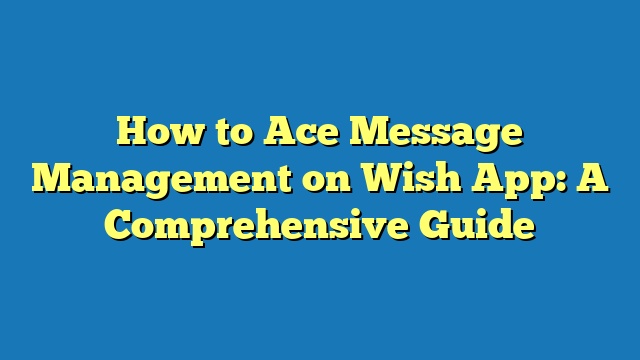 How to Ace Message Management on Wish App: A Comprehensive Guide