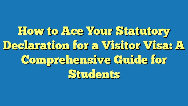 How to Ace Your Statutory Declaration for a Visitor Visa: A Comprehensive Guide for Students