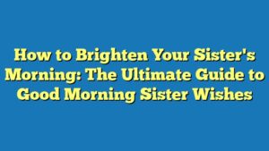 How to Brighten Your Sister's Morning: The Ultimate Guide to Good Morning Sister Wishes
