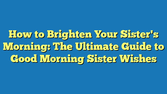 How to Brighten Your Sister's Morning: The Ultimate Guide to Good Morning Sister Wishes