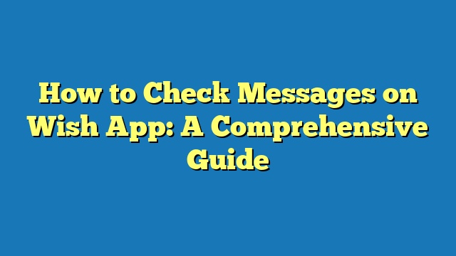 How to Check Messages on Wish App: A Comprehensive Guide