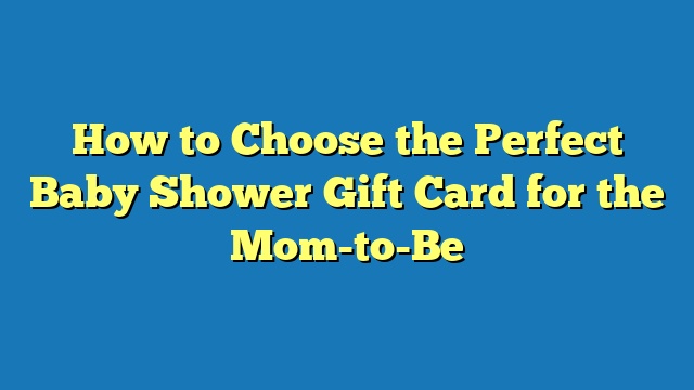 How to Choose the Perfect Baby Shower Gift Card for the Mom-to-Be