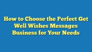 How to Choose the Perfect Get Well Wishes Messages Business for Your Needs