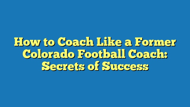 How to Coach Like a Former Colorado Football Coach: Secrets of Success