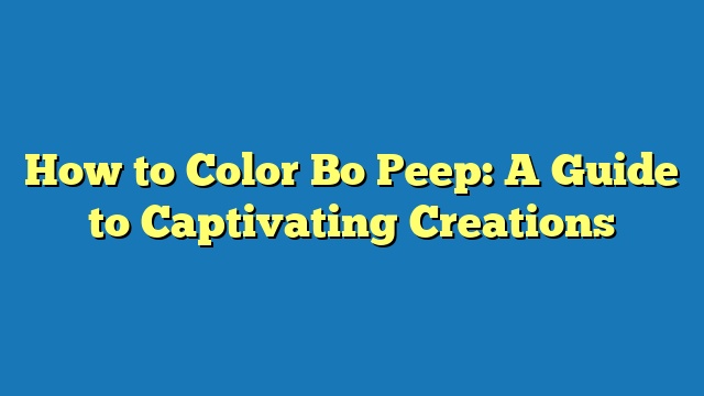 How to Color Bo Peep: A Guide to Captivating Creations