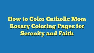 How to Color Catholic Mom Rosary Coloring Pages for Serenity and Faith