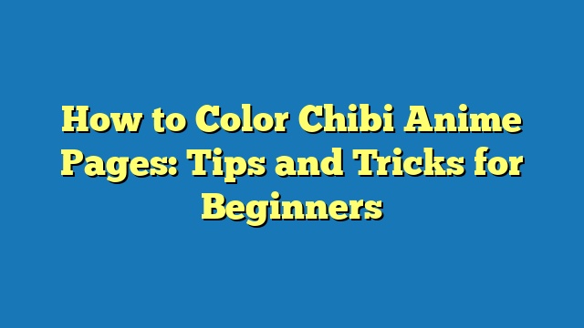 How to Color Chibi Anime Pages: Tips and Tricks for Beginners