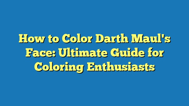 How to Color Darth Maul's Face: Ultimate Guide for Coloring Enthusiasts