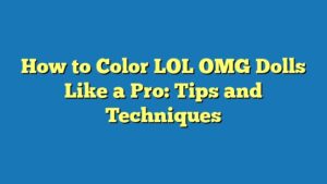 How to Color LOL OMG Dolls Like a Pro: Tips and Techniques
