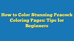 How to Color Stunning Peacock Coloring Pages: Tips for Beginners