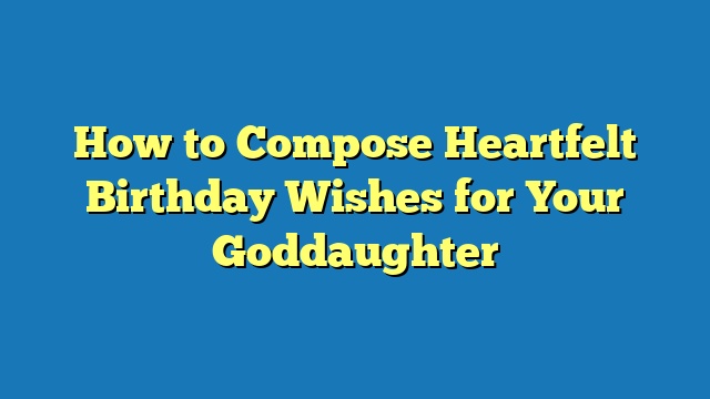 How to Compose Heartfelt Birthday Wishes for Your Goddaughter