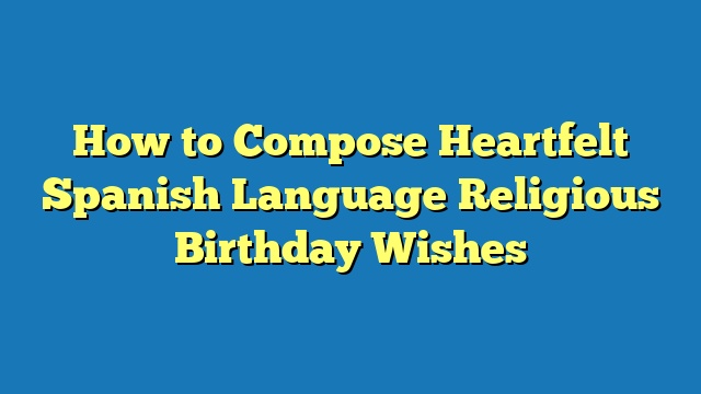 How to Compose Heartfelt Spanish Language Religious Birthday Wishes