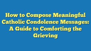 How to Compose Meaningful Catholic Condolence Messages: A Guide to Comforting the Grieving