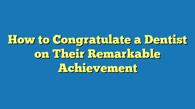 How to Congratulate a Dentist on Their Remarkable Achievement