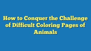 How to Conquer the Challenge of Difficult Coloring Pages of Animals