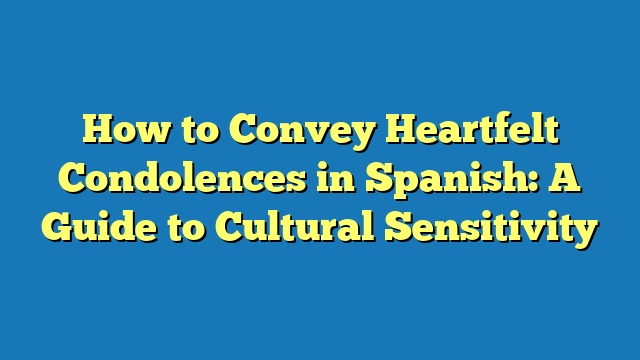 How to Convey Heartfelt Condolences in Spanish: A Guide to Cultural Sensitivity