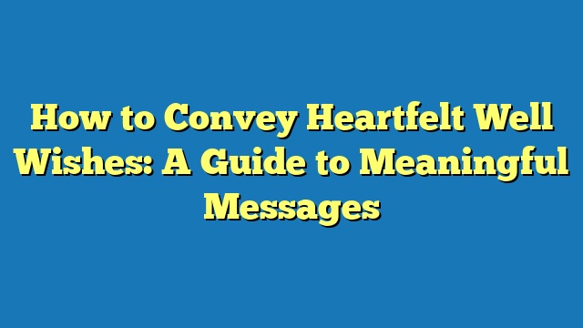 How to Convey Heartfelt Well Wishes: A Guide to Meaningful Messages