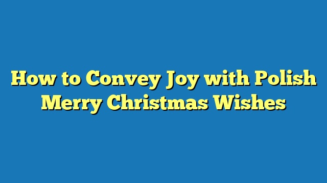 How to Convey Joy with Polish Merry Christmas Wishes