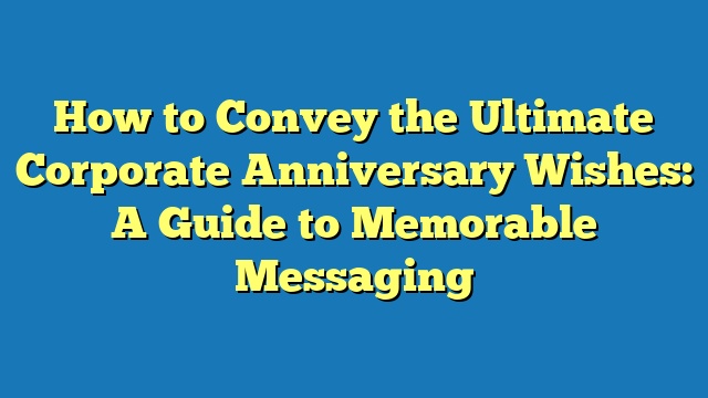 How to Convey the Ultimate Corporate Anniversary Wishes: A Guide to Memorable Messaging