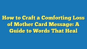 How to Craft a Comforting Loss of Mother Card Message: A Guide to Words That Heal
