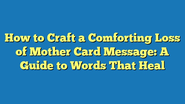 How to Craft a Comforting Loss of Mother Card Message: A Guide to Words That Heal