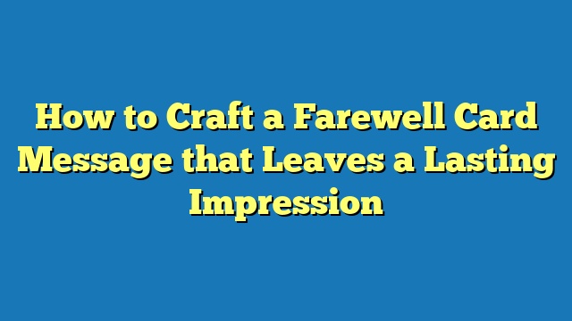 How to Craft a Farewell Card Message that Leaves a Lasting Impression