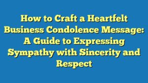 How to Craft a Heartfelt Business Condolence Message: A Guide to Expressing Sympathy with Sincerity and Respect