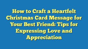 How to Craft a Heartfelt Christmas Card Message for Your Best Friend: Tips for Expressing Love and Appreciation