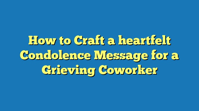 How to Craft a heartfelt Condolence Message for a Grieving Coworker