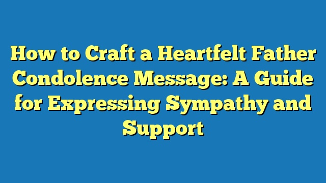 How to Craft a Heartfelt Father Condolence Message: A Guide for Expressing Sympathy and Support